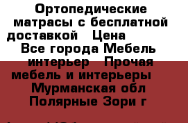 Ортопедические матрасы с бесплатной доставкой › Цена ­ 6 450 - Все города Мебель, интерьер » Прочая мебель и интерьеры   . Мурманская обл.,Полярные Зори г.